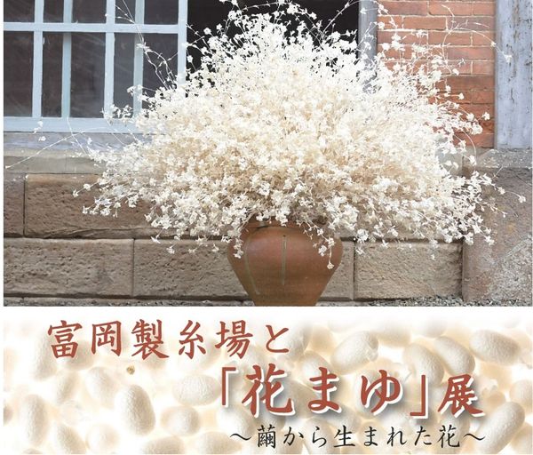 世界遺産登録5周年記念　富岡製糸場「花まゆ」展～繭から生まれた花～第3弾
