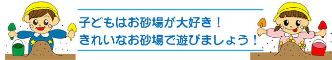 子供は砂場が大好き！きれいな砂場であそばせましょう！